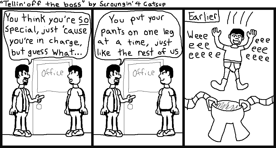 Panels one and two: a man confronting his boss in the office at work. He says You think you're so special, just because you're in charge, but guess what: you put your pants on one leg at a time, just like the rest of us. Panel three: earlier in the day the boss dives legs first into his pair of pants that are held up by a pair of robot arms, saying wee as he does it